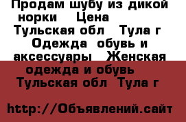 Продам шубу из дикой норки! › Цена ­ 25 000 - Тульская обл., Тула г. Одежда, обувь и аксессуары » Женская одежда и обувь   . Тульская обл.,Тула г.